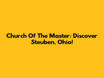 Church Of The Master: Discover Steuben, Ohio!