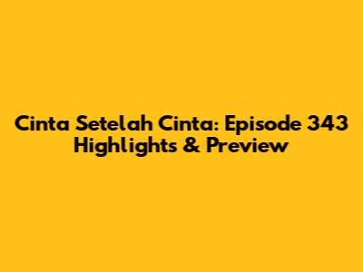 Cinta Setelah Cinta: Episode 343 Highlights & Preview