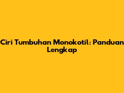 Ciri Tumbuhan Monokotil: Panduan Lengkap