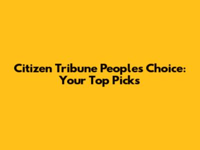 Citizen Tribune People's Choice: Your Top Picks