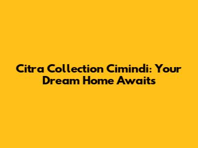 Citra Collection Cimindi: Your Dream Home Awaits