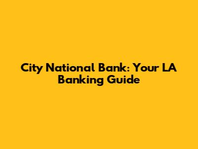 City National Bank: Your LA Banking Guide