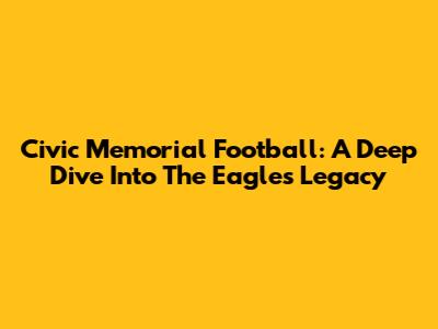 Civic Memorial Football: A Deep Dive Into The Eagles' Legacy