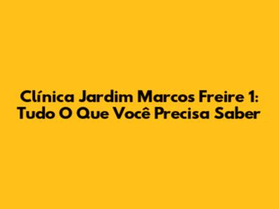 Clínica Jardim Marcos Freire 1: Tudo O Que Você Precisa Saber