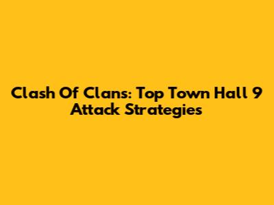 Clash Of Clans: Top Town Hall 9 Attack Strategies