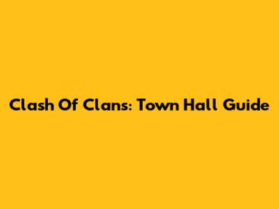 Clash Of Clans: Town Hall Guide