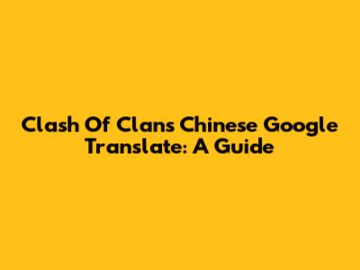 Clash Of Clans Chinese Google Translate: A Guide