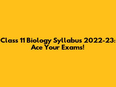 Class 11 Biology Syllabus 2022-23: Ace Your Exams!