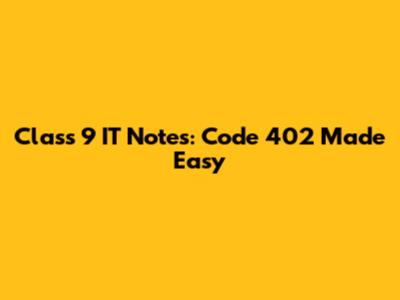 Class 9 IT Notes: Code 402 Made Easy