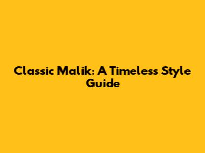 Classic Malik: A Timeless Style Guide