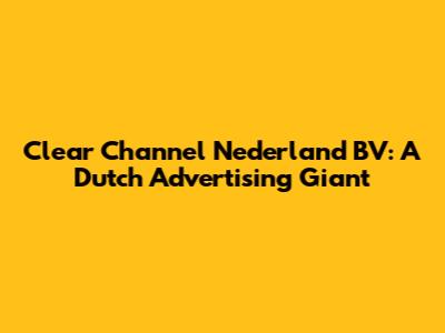 Clear Channel Nederland BV: A Dutch Advertising Giant