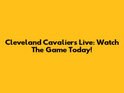 Cleveland Cavaliers Live: Watch The Game Today!