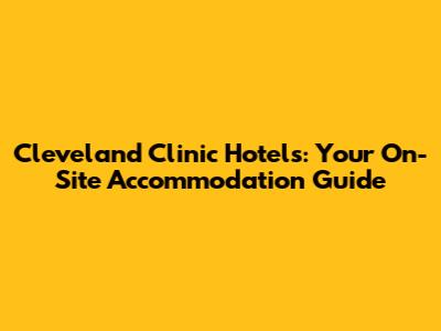 Cleveland Clinic Hotels: Your On-Site Accommodation Guide