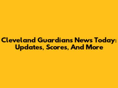 Cleveland Guardians News Today: Updates, Scores, And More