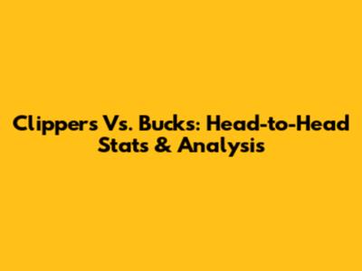 Clippers Vs. Bucks: Head-to-Head Stats & Analysis