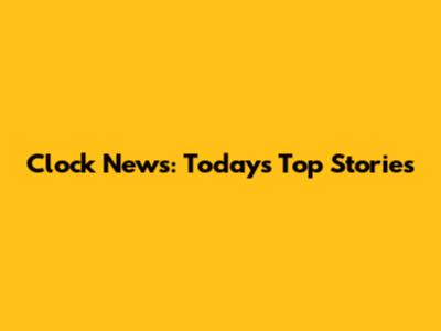 Clock News: Today's Top Stories