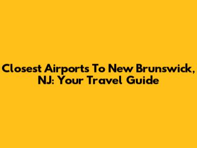 Closest Airports To New Brunswick, NJ: Your Travel Guide