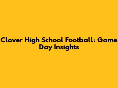 Clover High School Football: Game Day Insights