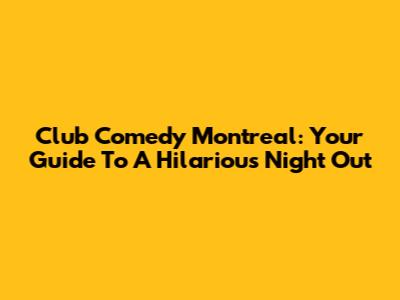 Club Comedy Montreal: Your Guide To A Hilarious Night Out