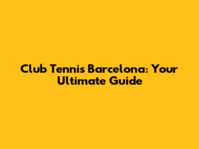 Club Tennis Barcelona: Your Ultimate Guide