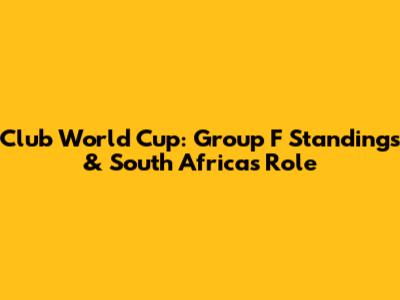 Club World Cup: Group F Standings & South Africa's Role