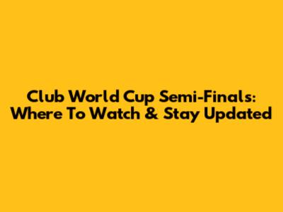 Club World Cup Semi-Finals: Where To Watch & Stay Updated