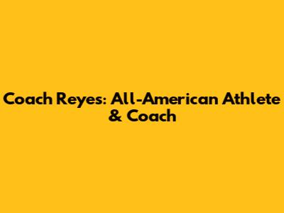 Coach Reyes: All-American Athlete & Coach