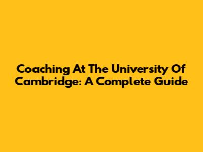 Coaching At The University Of Cambridge: A Complete Guide