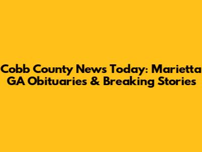 Cobb County News Today: Marietta GA Obituaries & Breaking Stories