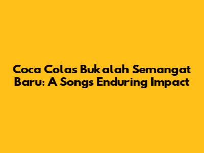 Coca Cola's 'Bukalah Semangat Baru': A Song's Enduring Impact