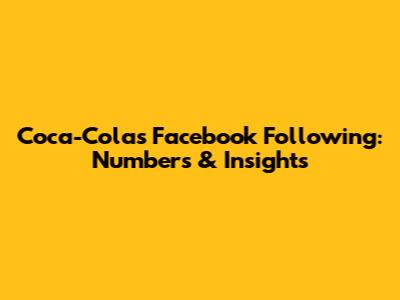 Coca-Cola's Facebook Following: Numbers & Insights