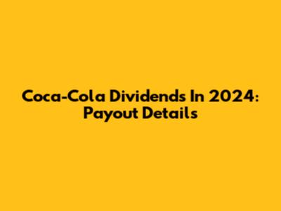 Coca-Cola Dividends In 2024: Payout Details