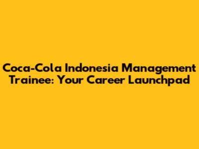Coca-Cola Indonesia Management Trainee: Your Career Launchpad