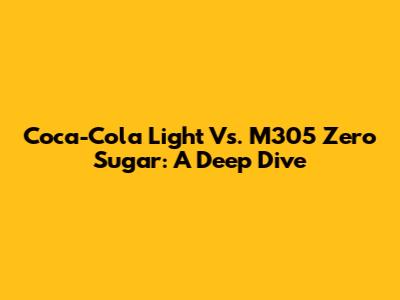 Coca-Cola Light Vs. M305 Zero Sugar: A Deep Dive