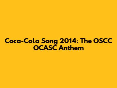 Coca-Cola Song 2014: The OSCC OCASC Anthem
