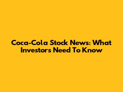 Coca-Cola Stock News: What Investors Need To Know