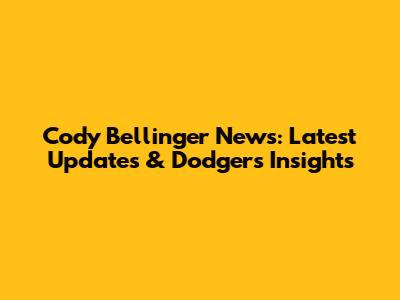 Cody Bellinger News: Latest Updates & Dodgers Insights