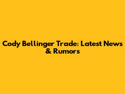 Cody Bellinger Trade: Latest News & Rumors
