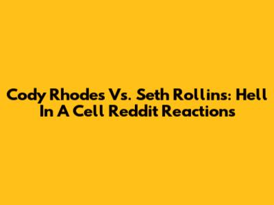 Cody Rhodes Vs. Seth Rollins: Hell In A Cell Reddit Reactions