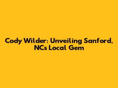 Cody Wilder: Unveiling Sanford, NC's Local Gem