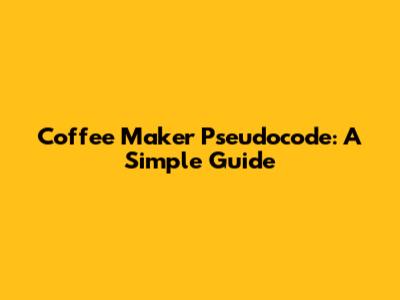 Coffee Maker Pseudocode: A Simple Guide