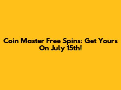 Coin Master Free Spins: Get Yours On July 15th!