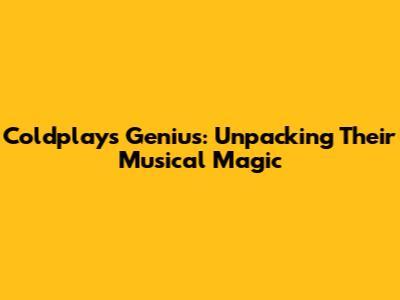 Coldplay's Genius: Unpacking Their Musical Magic
