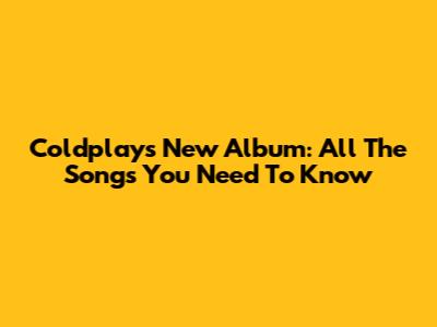 Coldplay's New Album: All The Songs You Need To Know