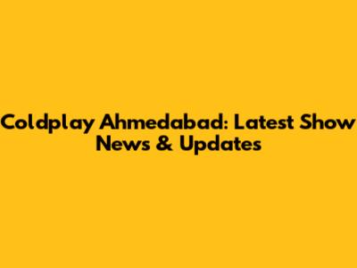 Coldplay Ahmedabad: Latest Show News & Updates