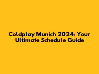 Coldplay Munich 2024: Your Ultimate Schedule Guide