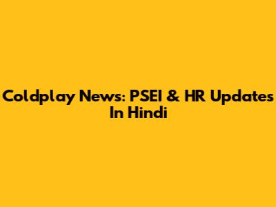 Coldplay News: PSEI & HR Updates In Hindi