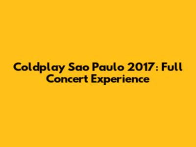 Coldplay Sao Paulo 2017: Full Concert Experience