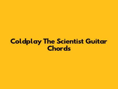 Coldplay The Scientist Guitar Chords