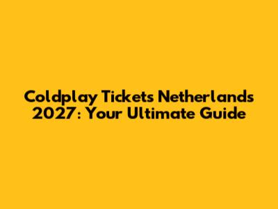 Coldplay Tickets Netherlands 2027: Your Ultimate Guide